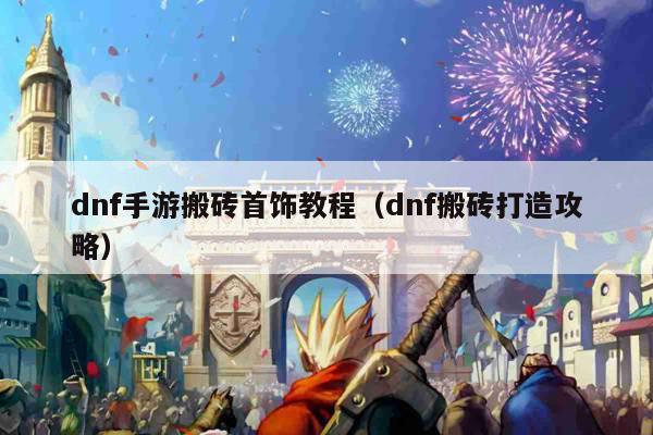 dnf手游搬砖首饰教程（dnf搬砖打造攻略）