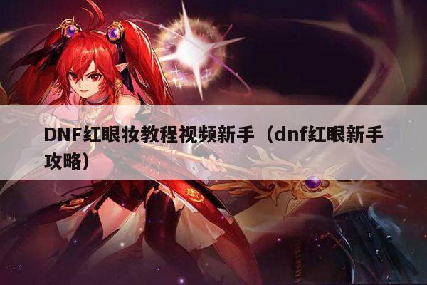 DNF红眼妆教程视频新手（dnf红眼新手攻略）