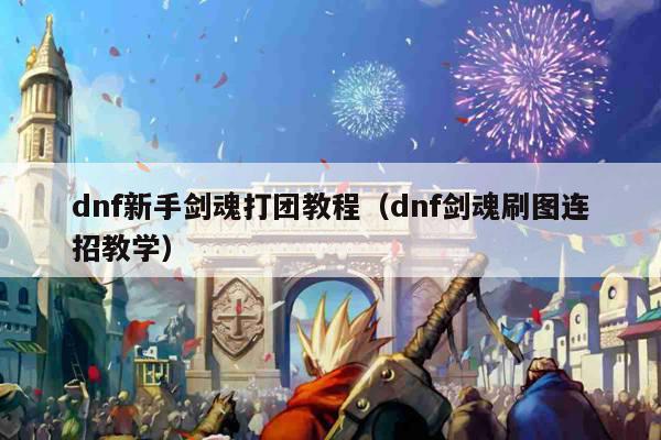 dnf新手剑魂打团教程（dnf剑魂刷图连招教学）