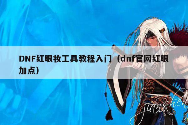 DNF红眼妆工具教程入门（dnf官网红眼加点）