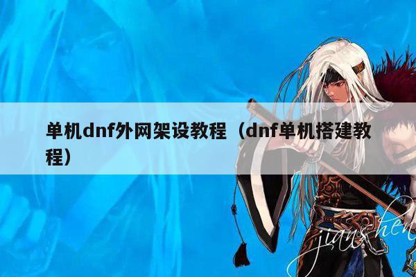 单机dnf外网架设教程（dnf单机搭建教程）