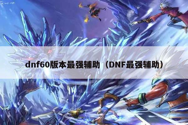 dnf60版本最强辅助（DNF最强辅助）