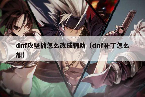 dnf攻坚战怎么改成辅助（dnf补丁怎么加）