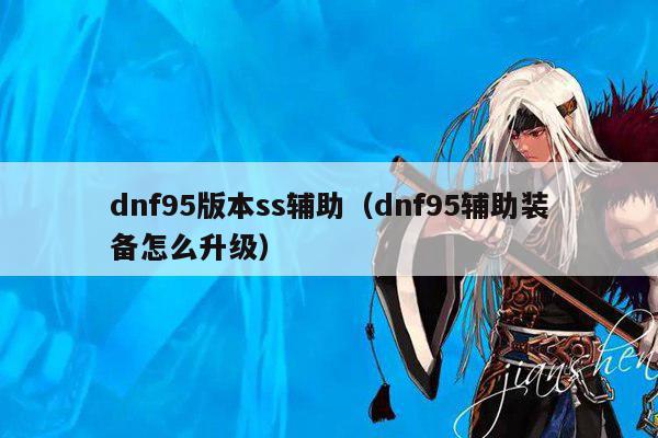 dnf95版本ss辅助（dnf95辅助装备怎么升级）