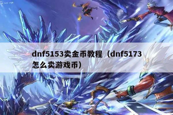 dnf5153卖金币教程（dnf5173怎么卖游戏币）