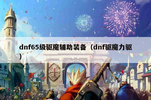 dnf65级驱魔辅助装备（dnf驱魔力驱）