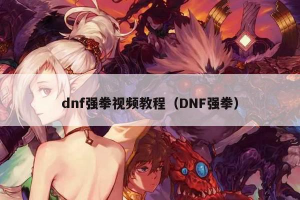 dnf强拳视频教程（DNF强拳）