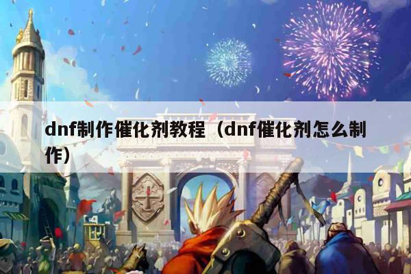 dnf制作催化剂教程（dnf催化剂怎么制作）