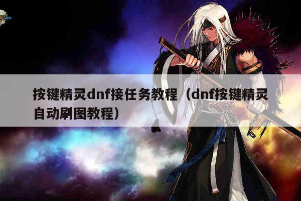 按键精灵dnf接任务教程（dnf按键精灵自动刷图教程）