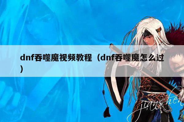 dnf吞噬魔视频教程（dnf吞噬魔怎么过）