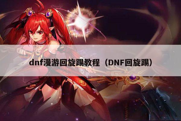 dnf漫游回旋踢教程（DNF回旋踢）