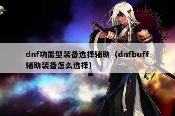 dnf功能型装备选择辅助（dnfbuff辅助装备怎么选择）