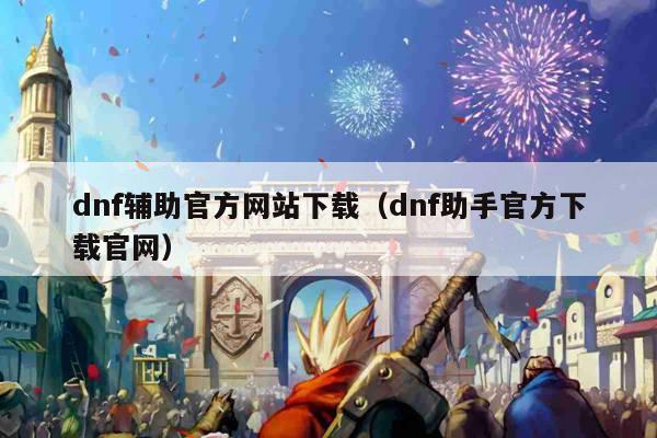 dnf辅助官方网站下载（dnf助手官方下载官网）