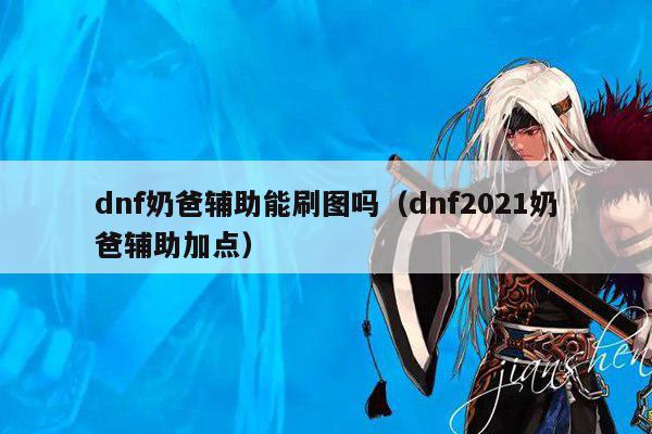 dnf奶爸辅助能刷图吗（dnf2021奶爸辅助加点）