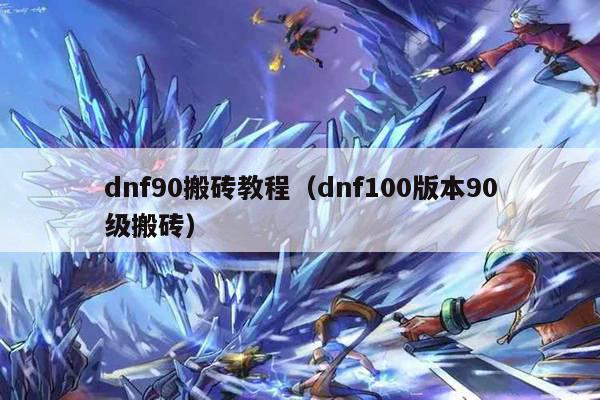 dnf90搬砖教程（dnf100版本90级搬砖）