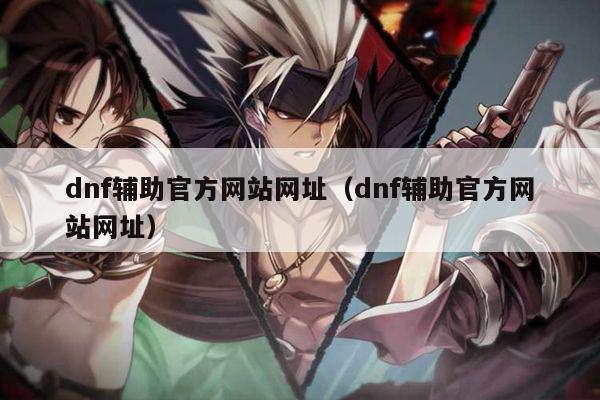 dnf辅助官方网站网址（dnf辅助官方网站网址）