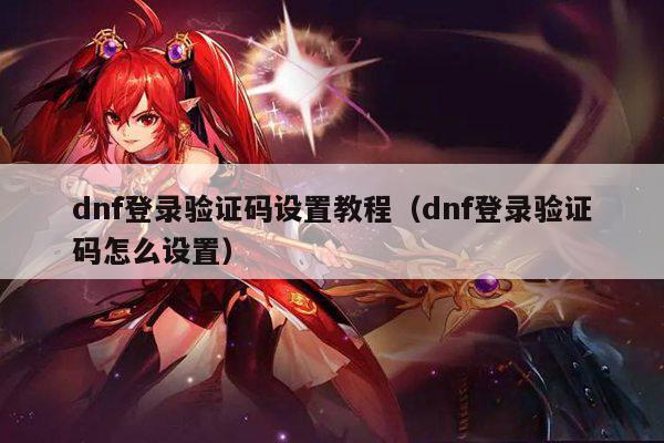 dnf登录验证码设置教程（dnf登录验证码怎么设置）