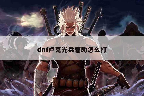 dnf卢克光兵辅助怎么打