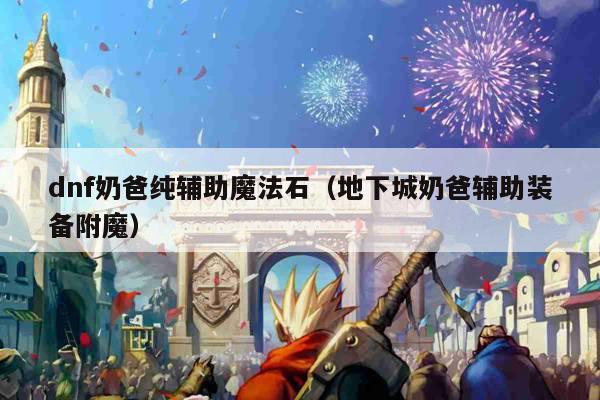 dnf奶爸纯辅助魔法石（地下城奶爸辅助装备附魔）