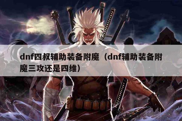 dnf四叔辅助装备附魔（dnf辅助装备附魔三攻还是四维）