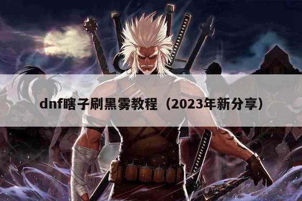 dnf瞎子刷黑雾教程（2023年新分享）