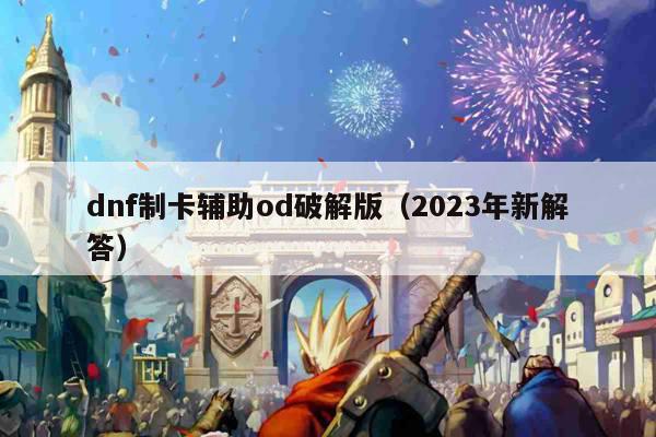 dnf制卡辅助od破解版（2023年新解答）