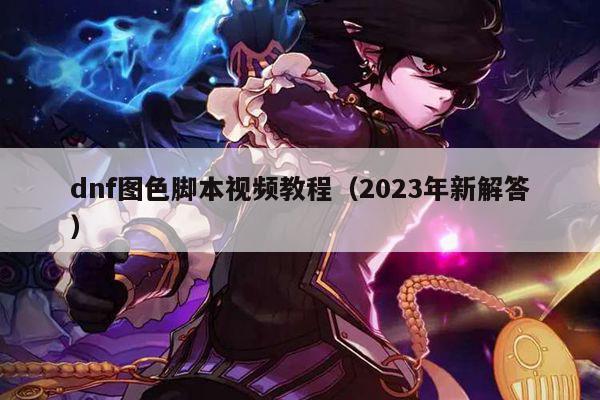 dnf图色脚本视频教程（2023年新解答）