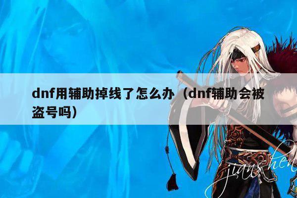 dnf用辅助掉线了怎么办（dnf辅助会被盗号吗）