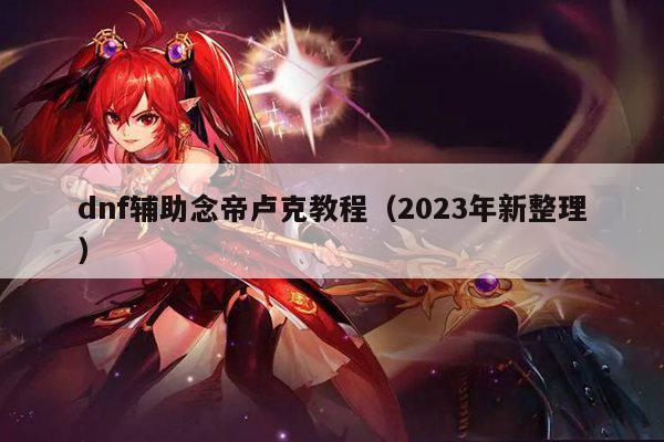 dnf辅助念帝卢克教程（2023年新整理）