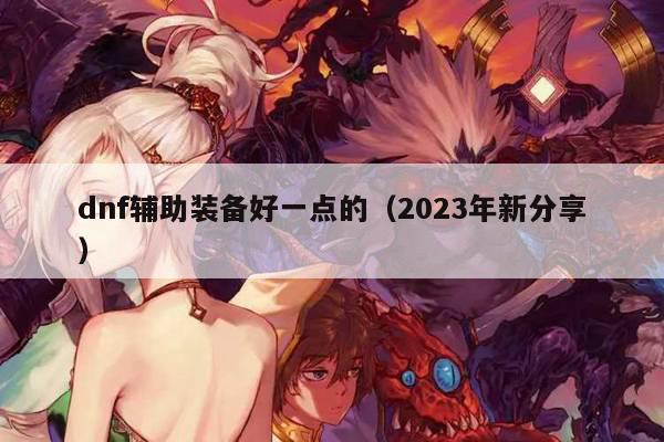 dnf辅助装备好一点的（2023年新分享）