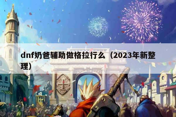 dnf奶爸辅助做格拉行么（2023年新整理）