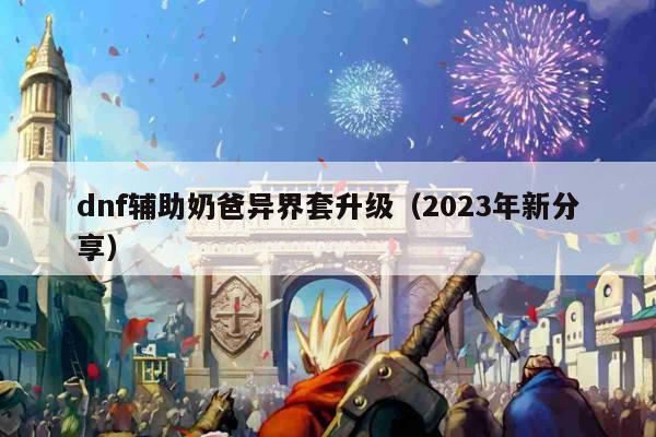 dnf辅助奶爸异界套升级（2023年新分享）