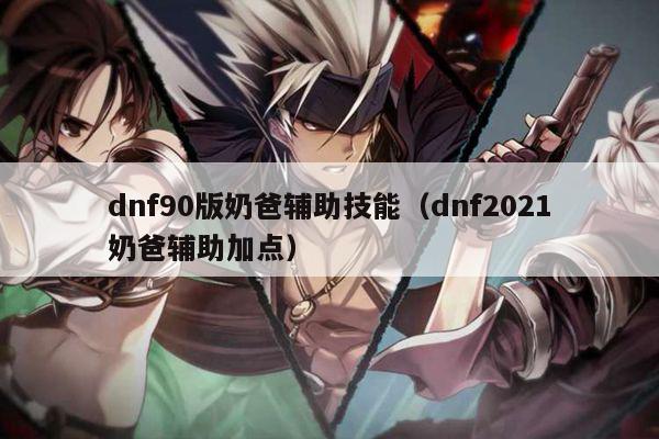 dnf90版奶爸辅助技能（dnf2021奶爸辅助加点）