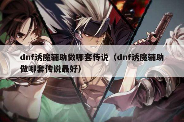 dnf诱魔辅助做哪套传说（dnf诱魔辅助做哪套传说最好）