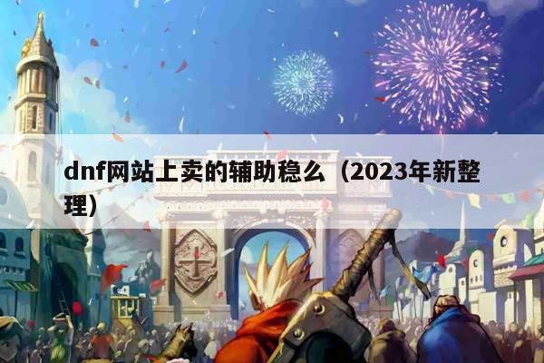 dnf网站上卖的辅助稳么（2023年新整理）