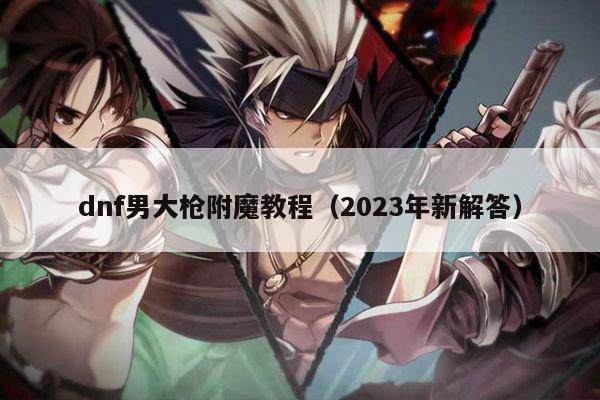 dnf男大枪附魔教程（2023年新解答）