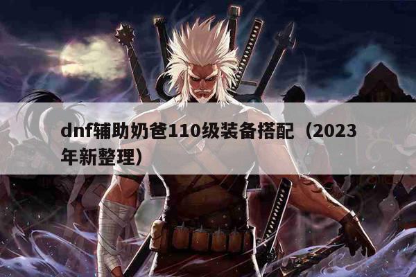 dnf辅助奶爸110级装备搭配（2023年新整理）