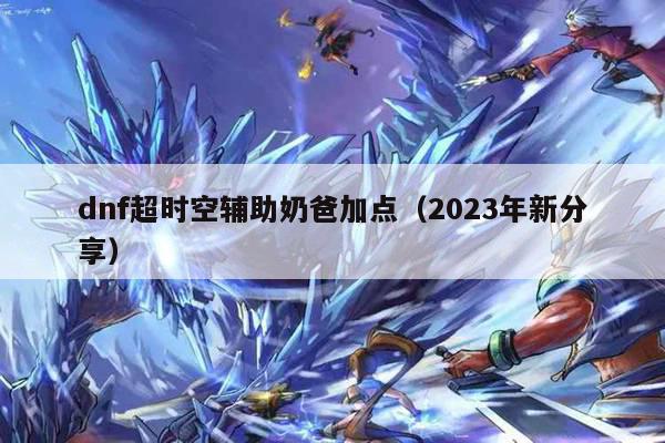 dnf超时空辅助奶爸加点（2023年新分享）