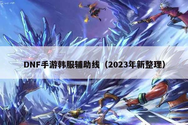 DNF手游韩服辅助线（2023年新整理）