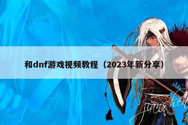 和dnf游戏视频教程（2023年新分享）