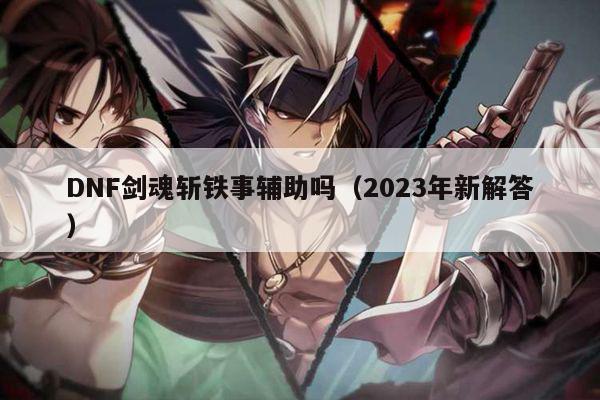 DNF剑魂斩铁事辅助吗（2023年新解答）