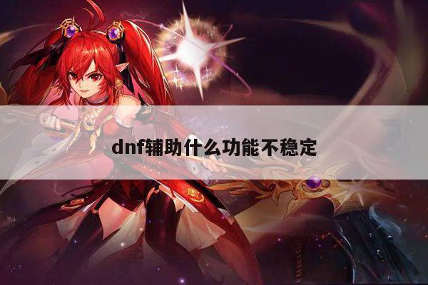 dnf辅助什么功能不稳定