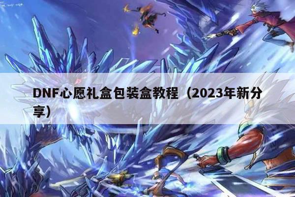 DNF心愿礼盒包装盒教程（2023年新分享）