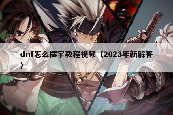 dnf怎么摆字教程视频（2023年新解答）