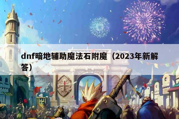 dnf暗地辅助魔法石附魔（2023年新解答）