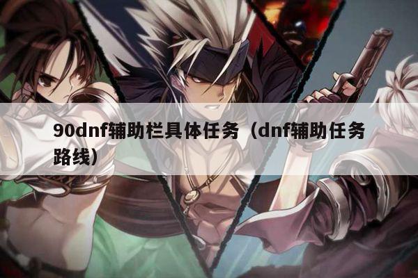 90dnf辅助栏具体任务（dnf辅助任务路线）