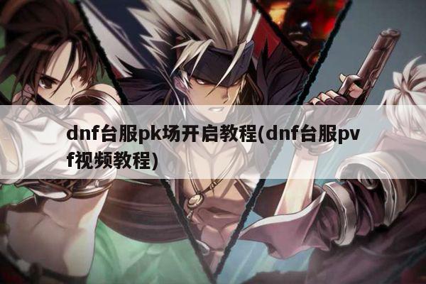 dnf台服pk场开启教程(dnf台服pvf视频教程)