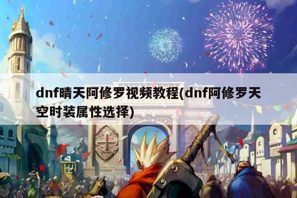 dnf晴天阿修罗视频教程(dnf阿修罗天空时装属性选择)