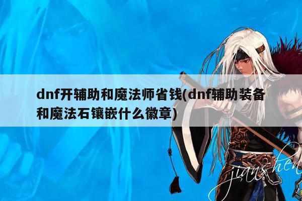 dnf开辅助和魔法师省钱(dnf辅助装备和魔法石镶嵌什么徽章)