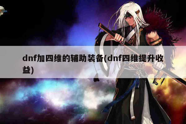 dnf加四维的辅助装备(dnf四维提升收益)